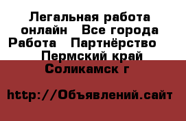 Легальная работа онлайн - Все города Работа » Партнёрство   . Пермский край,Соликамск г.